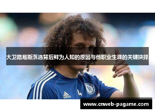 大卫路易斯落选背后鲜为人知的原因与他职业生涯的关键抉择 大卫路易斯落选背后鲜为人知的原因与他职业生涯的关键抉择