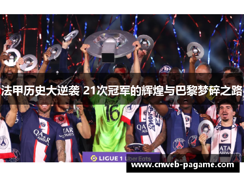 法甲历史大逆袭 21次冠军的辉煌与巴黎梦碎之路