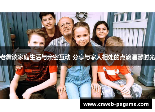 老詹谈家庭生活与亲密互动 分享与家人相处的点滴温馨时光 老詹谈家庭生活与亲密互动 分享与家人相处的点滴温馨时光