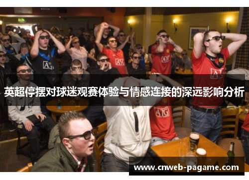 英超停摆对球迷观赛体验与情感连接的深远影响分析 英超停摆对球迷观赛体验与情感连接的深远影响分析