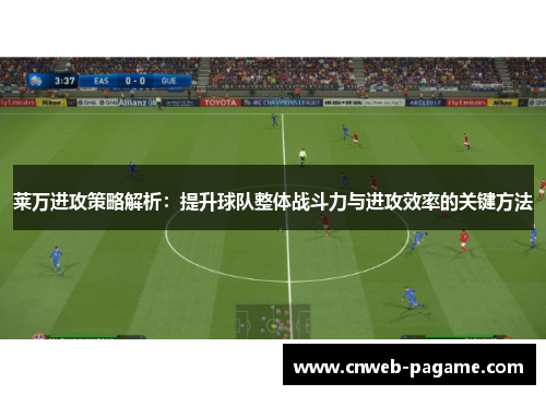 莱万进攻策略解析：提升球队整体战斗力与进攻效率的关键方法
