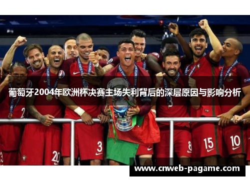 葡萄牙2004年欧洲杯决赛主场失利背后的深层原因与影响分析 葡萄牙2004年欧洲杯决赛主场失利背后的深层原因与影响分析