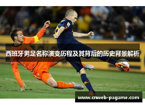 西班牙男足名称演变历程及其背后的历史背景解析 西班牙男足名称演变历程及其背后的历史背景解析