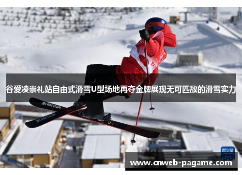 谷爱凌崇礼站自由式滑雪U型场地再夺金牌展现无可匹敌的滑雪实力 谷爱凌崇礼站自由式滑雪U型场地再夺金牌展现无可匹敌的滑雪实力