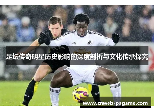 足坛传奇明星历史影响的深度剖析与文化传承探究