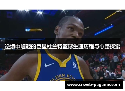 逆境中崛起的巨星杜兰特篮球生涯历程与心路探索