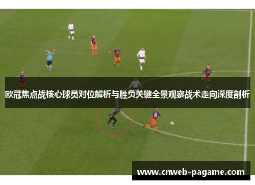 欧冠焦点战核心球员对位解析与胜负关键全景观察战术走向深度剖析