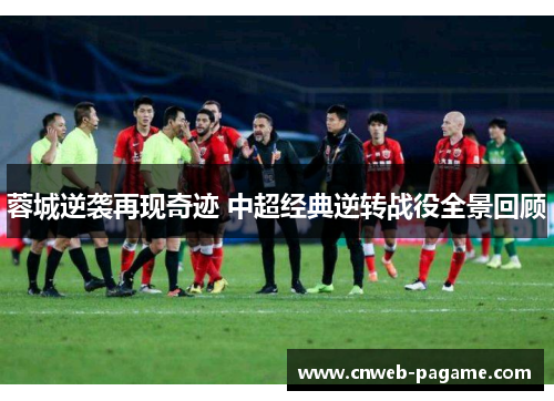 蓉城逆袭再现奇迹 中超经典逆转战役全景回顾