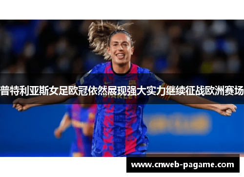 普特利亚斯女足欧冠依然展现强大实力继续征战欧洲赛场