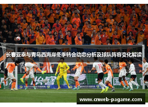 长春亚泰与青岛西海岸冬季转会动态分析及球队阵容变化解读 长春亚泰与青岛西海岸冬季转会动态分析及球队阵容变化解读