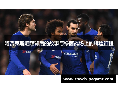 阿贾克斯崛起背后的故事与绿茵战场上的辉煌征程 阿贾克斯崛起背后的故事与绿茵战场上的辉煌征程