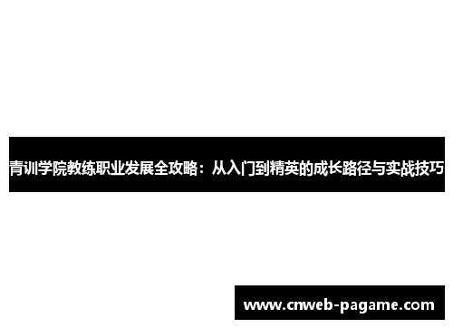 青训学院教练职业发展全攻略:从入门到精英的成长路径与实战技巧 青训学院教练职业发展全攻略:从入门到精英的成长路径与实战技巧